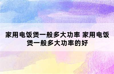 家用电饭煲一般多大功率 家用电饭煲一般多大功率的好